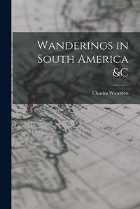 Cover image for Wanderings in South America &c [microform]