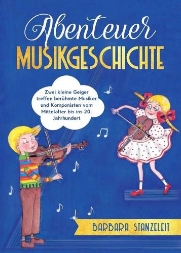 Cover image for Abenteuer Musikgeschichte: Zwei kleine Geiger treffen beruhmte Musiker und Komponisten vom Mittelalter bis ins 20. Jahrhundert