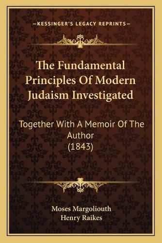 The Fundamental Principles of Modern Judaism Investigated: Together with a Memoir of the Author (1843)