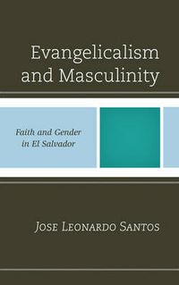 Cover image for Evangelicalism and Masculinity: Faith and Gender in El Salvador