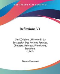 Cover image for Reflexions V1: Sur L'Origine, L'Histoire Et La Succession Des Anciens Peuples, Chaleens, Hebreux, Pheniciens, Egyptiens (1747)