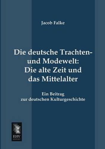 Cover image for Die Deutsche Trachten- Und Modewelt: Die Alte Zeit Und Das Mittelalter