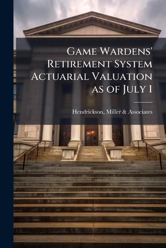 Cover image for Game Wardens' Retirement System Actuarial Valuation as of July 1 ..