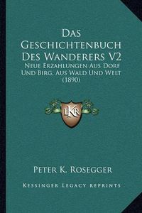 Cover image for Das Geschichtenbuch Des Wanderers V2: Neue Erzahlungen Aus Dorf Und Birg, Aus Wald Und Welt (1890)