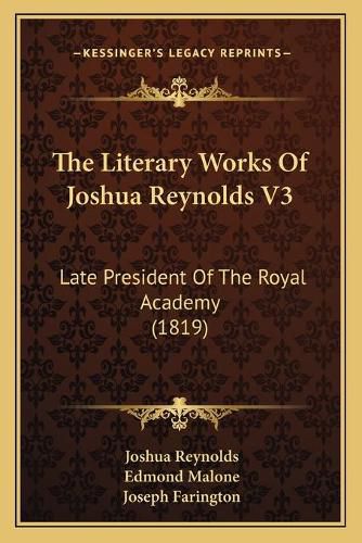 The Literary Works of Joshua Reynolds V3 the Literary Works of Joshua Reynolds V3: Late President of the Royal Academy (1819) Late President of the Royal Academy (1819)