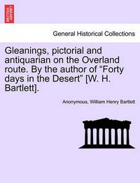 Cover image for Gleanings, Pictorial and Antiquarian on the Overland Route. by the Author of  Forty Days in the Desert  [W. H. Bartlett].