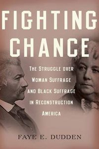 Cover image for Fighting Chance: The Struggle over Woman Suffrage and Black Suffrage in Reconstruction America