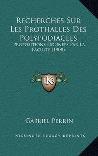 Cover image for Recherches Sur Les Prothalles Des Polypodiacees: Propositions Donnees Par La Faculte (1908)