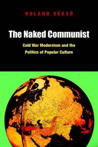 Cover image for The Naked Communist: Cold War Modernism and the Politics of Popular Culture