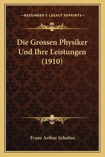 Die Grossen Physiker Und Ihre Leistungen (1910)