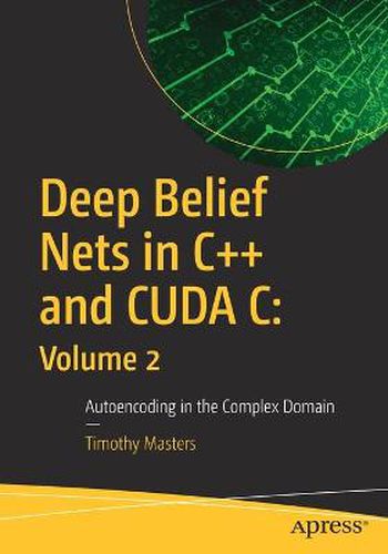 Cover image for Deep Belief Nets in C++ and CUDA C: Volume 2: Autoencoding in the Complex Domain