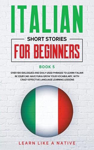 Cover image for Italian Short Stories for Beginners Book 5: Over 100 Dialogues and Daily Used Phrases to Learn Italian in Your Car. Have Fun & Grow Your Vocabulary, with Crazy Effective Language Learning Lessons