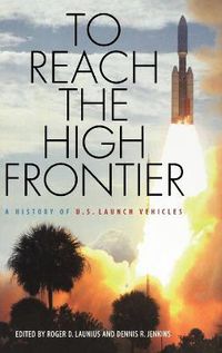 Cover image for To Reach the High Frontier: A History of U.S. Launch Vehicles