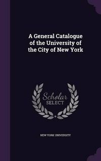 Cover image for A General Catalogue of the University of the City of New York