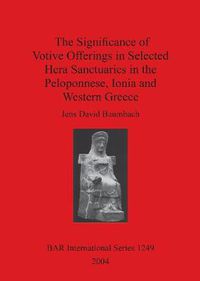 Cover image for The Significance of Votive Offerings in Selected Hera Sanctuaries in the Peloponnese Ionia and Western Greece