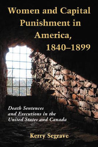 Women and Capital Punishment in America, 1840-1899: Death Sentences and Executions in the United States and Canada