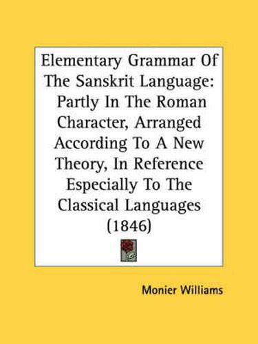 Cover image for Elementary Grammar of the Sanskrit Language: Partly in the Roman Character, Arranged According to a New Theory, in Reference Especially to the Classical Languages (1846)