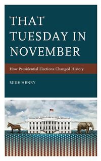 Cover image for That Tuesday in November: How Presidential Elections Changed History