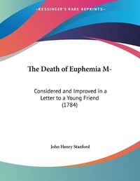 Cover image for The Death of Euphemia M-: Considered and Improved in a Letter to a Young Friend (1784)