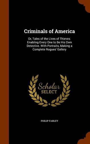 Cover image for Criminals of America: Or, Tales of the Lives of Thieves. Enabling Every One to Be His Own Detective. with Portraits, Making a Complete Rogues' Gallery