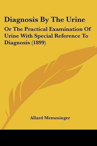 Cover image for Diagnosis by the Urine: Or the Practical Examination of Urine with Special Reference to Diagnosis (1899)