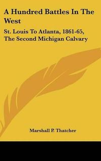 Cover image for A Hundred Battles in the West: St. Louis to Atlanta, 1861-65, the Second Michigan Calvary