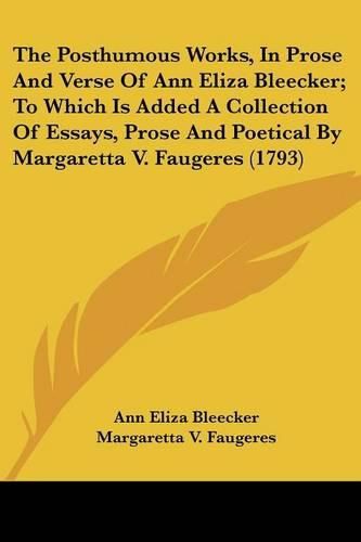 Cover image for The Posthumous Works, in Prose and Verse of Ann Eliza Bleecker; To Which Is Added a Collection of Essays, Prose and Poetical by Margaretta V. Faugeres (1793)