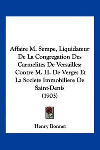 Cover image for Affaire M. Sempe, Liquidateur de La Congregation Des Carmelites de Versailles: Contre M. H. de Verges Et La Societe Immobiliere de Saint-Denis (1903)