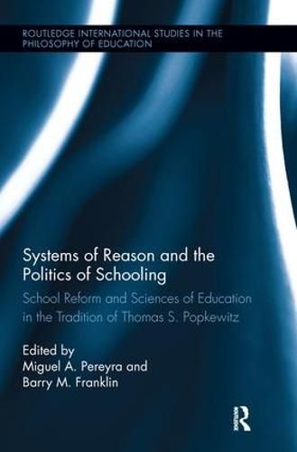 Systems of Reason and the Politics of Schooling: School Reform and Sciences of Education in the Tradition of Thomas S. Popkewitz