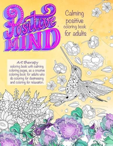 Cover image for Positive mind Calming positive coloring book for adults: - Art therapy coloring book with calming coloring pages, as a creative coloring book for adults who do coloring for destressing and coloring for relaxation.