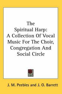 Cover image for The Spiritual Harp: A Collection of Vocal Music for the Choir, Congregation and Social Circle