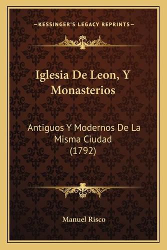 Cover image for Iglesia de Leon, y Monasterios: Antiguos y Modernos de La Misma Ciudad (1792)