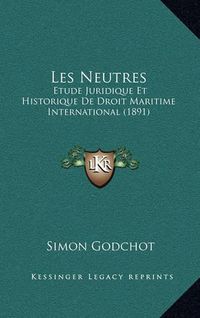 Cover image for Les Neutres: Etude Juridique Et Historique de Droit Maritime International (1891)