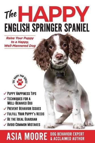 The Happy English Springer Spaniel: Raise your Puppy to a Happy, Well-Mannered Dog