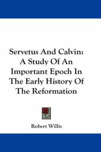 Cover image for Servetus and Calvin: A Study of an Important Epoch in the Early History of the Reformation