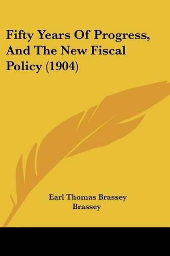 Cover image for Fifty Years of Progress, and the New Fiscal Policy (1904)