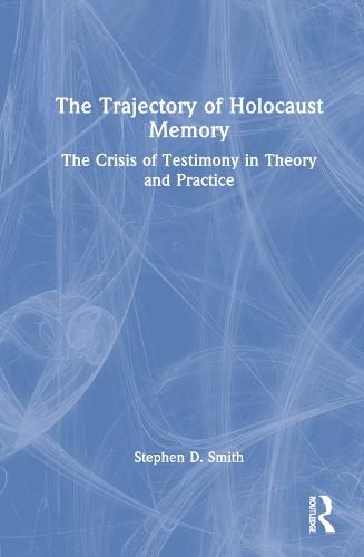 Cover image for The Trajectory of Holocaust Memory: The Crisis of Testimony in Theory and Practice