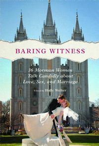 Cover image for Baring Witness: 36 Mormon Women Talk Candidly about Love, Sex, and Marriage
