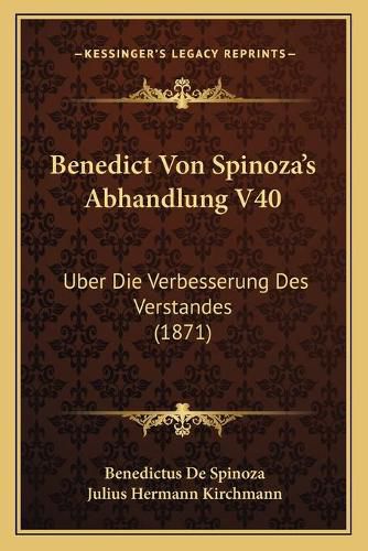 Benedict Von Spinoza's Abhandlung V40: Uber Die Verbesserung Des Verstandes (1871)