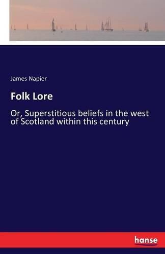 Folk Lore: Or, Superstitious beliefs in the west of Scotland within this century