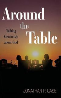 Cover image for Around the Table: Talking Graciously about God