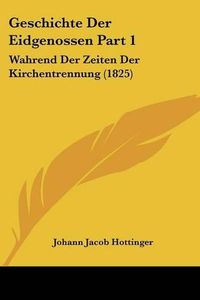 Cover image for Geschichte Der Eidgenossen Part 1: Wahrend Der Zeiten Der Kirchentrennung (1825)