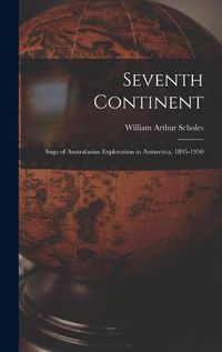 Cover image for Seventh Continent; Saga of Australasian Exploration in Antarctica, 1895-1950