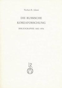 Cover image for Die Russische Koreaforschung: Bibliographie 1682 Bis 1976. Zwei Teile in Einem Band. Teil 1: Geschichte Und Politik. Teil 2: Wissenschaften