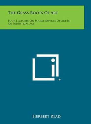 The Grass Roots of Art: Four Lectures on Social Aspects of Art in an Industrial Age