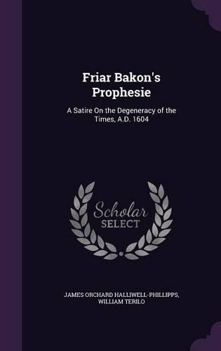 Friar Bakon's Prophesie: A Satire on the Degeneracy of the Times, A.D. 1604