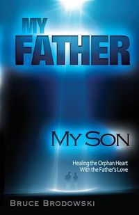 Cover image for My Father, My Son, Healing the Orphan Heart with the Father's Love