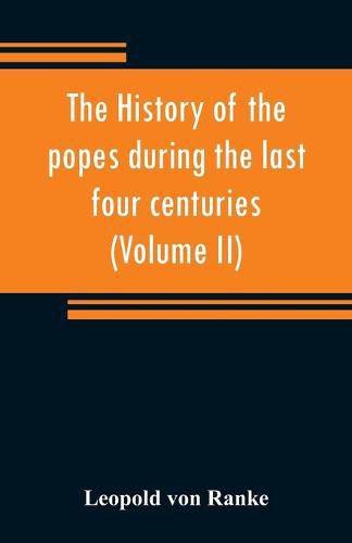 Cover image for The history of the popes during the last four centuries (Volume II)