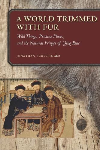 Cover image for A World Trimmed with Fur: Wild Things, Pristine Places, and the Natural Fringes of Qing Rule