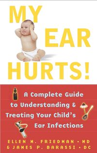 Cover image for My Ear Hurts!: A Complete Guide to Understanding and Treating Your Child's Ear Infections